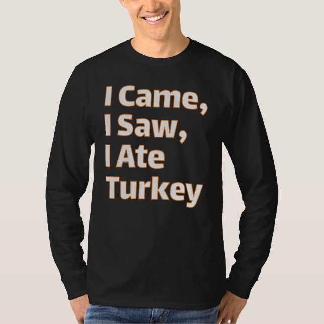 I Came, I Saw, I Ate Turkey - Funny Thanksgiving F T-Shirt (Front)