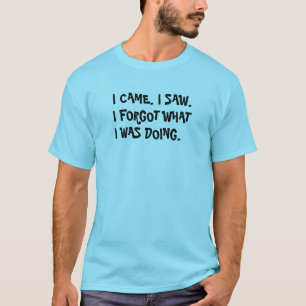 I came. I saw. I forgot what I was doing Amnesia T-Shirt
