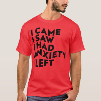 I Came I Saw I Had Anxiety I Left 1 T-Shirt