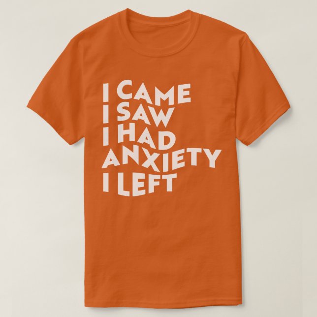 I Came I Saw I Had Anxiety I Left T-Shirt (Design Front)