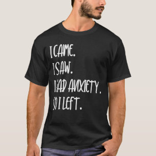 I Came I Saw I Had Anxiety So I Left 3 T-Shirt