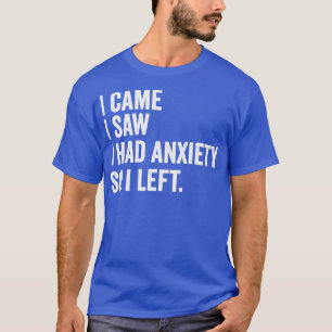 I Came I Saw I Had Anxiety So I Left Funny Anxious T-Shirt