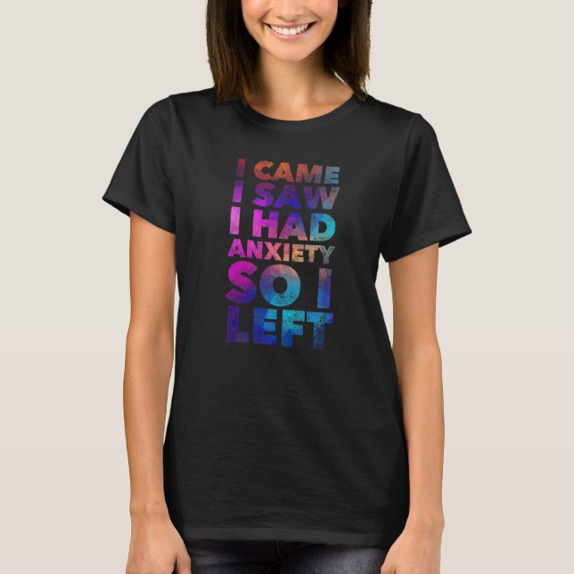 I Came I Saw I Had Anxiety So I Left   Quote Humou T-Shirt (Front)