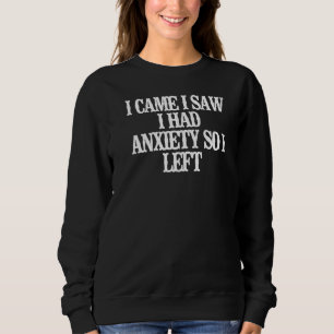 I Came I Saw I Had Anxiety So I Left Sweatshirt