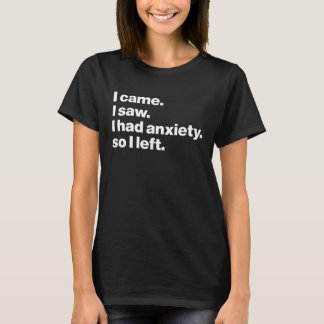 I Came. I Saw. I Had Anxiety So I Left T-Shirt