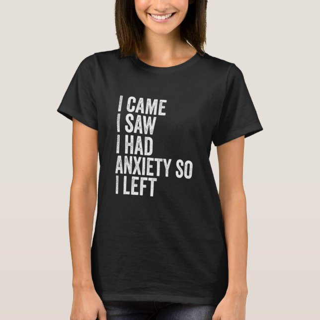 I Came I Saw I Had Anxiety So I Left  Tee (Front)