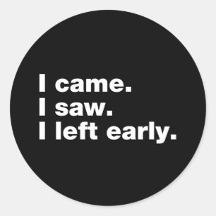 I came. I saw. I left early Classic Round Sticker