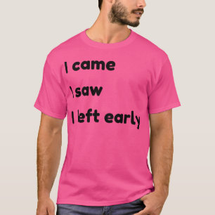 I Came I Saw I Left Early Funny Quotes and Sayings T-Shirt