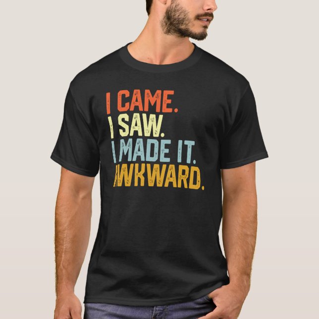 I Came I Saw I Made It Awkward Funny Awkward T-Shirt (Front)