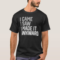 I Came I Saw I Made It Awkward Funny Awkward