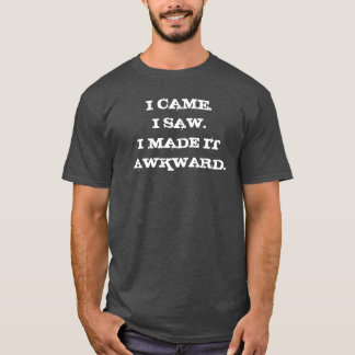 I came, I saw, I made it awkward T-Shirt