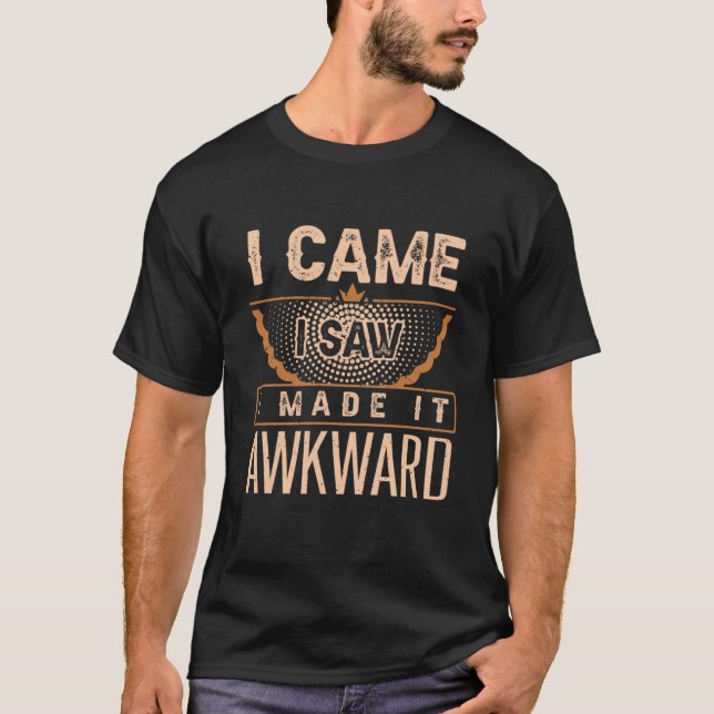 I came I Saw I Made It awkward Witty T-Shirt (Front)