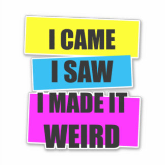 I Came I Saw I Made it Weird