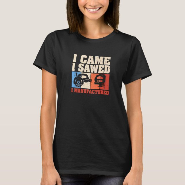 I Came I Sawed I Manufactured  Cabinet Maker Artis T-Shirt (Front)