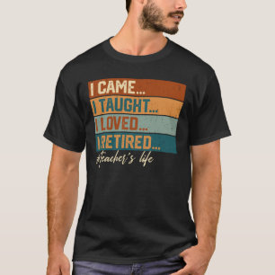 I Came I Taught I Loved I Retired Teacher's Life T-Shirt