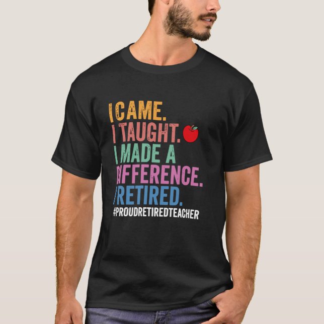 I Came I Taught I Made a Difference Funny Retired  T-Shirt (Front)