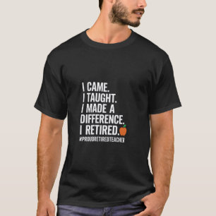 I Came I Taught I Made a Difference Proud Retired T-Shirt