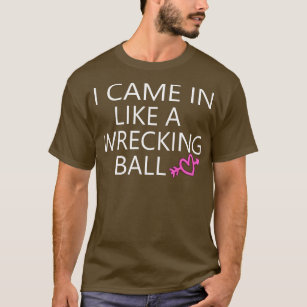 I CAME IN LIKE A WRECKING BALL  T-Shirt