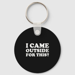 I Came Outside For This_ Funny Quote The  Key Ring