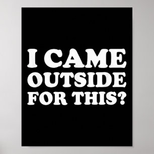 I Came Outside For This_ Funny Quote The  Poster