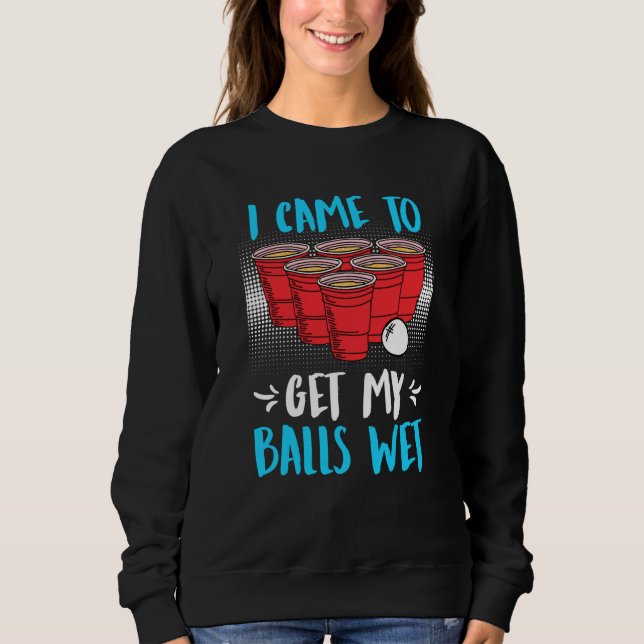 I came to get my balls wet Beer Party Beer Pong  1 Sweatshirt (Front)