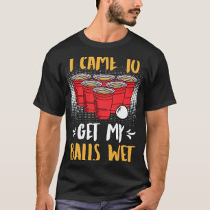 I came to get my balls wet Beer Party Beer Pong 2 T-Shirt