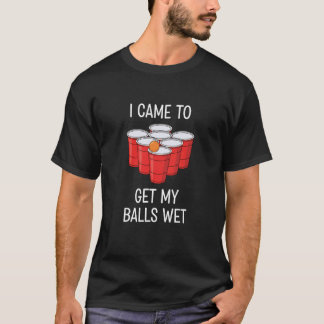 I Came to Get My Balls Wet Beer Pong Funny Party T-Shirt