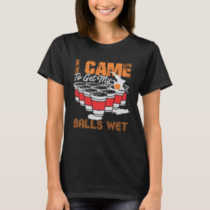 I came to get my balls wet beer pong T-Shirt