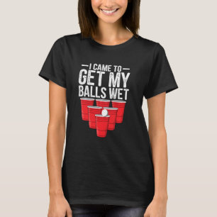 I Came To Get My Balls Wet Funny Beer Pong Drinkin T-Shirt