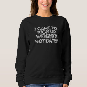 I Came To Pick Up Weights Not Dates Sweatshirt