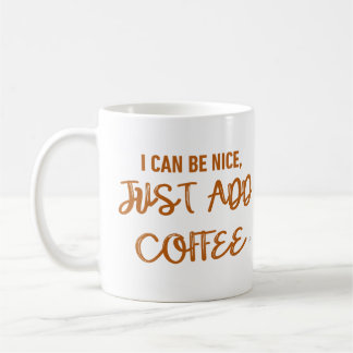 I Can Be Nice, Just Add Coffee Mug
