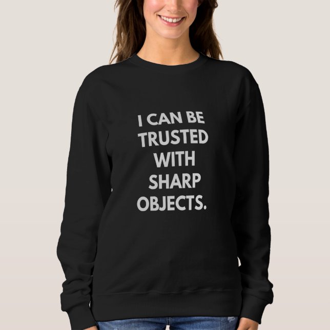I can be trusted with sharp objects funny sweatshirt (Front)