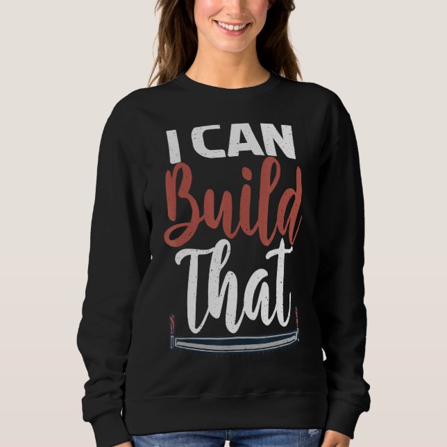 I Can Build That Statement Carpentry Woodworker Sweatshirt (Front)
