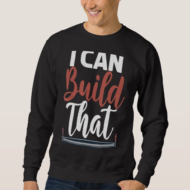I Can Build That Statement Carpentry Woodworker Sweatshirt (Front)