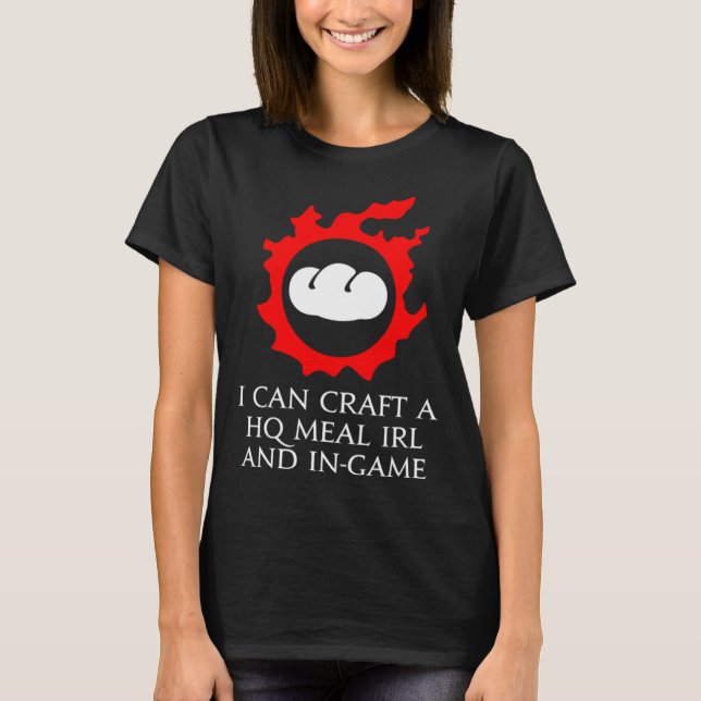 I can craft a HQ Meal IRL and in game  culinarian  T-Shirt (Front)