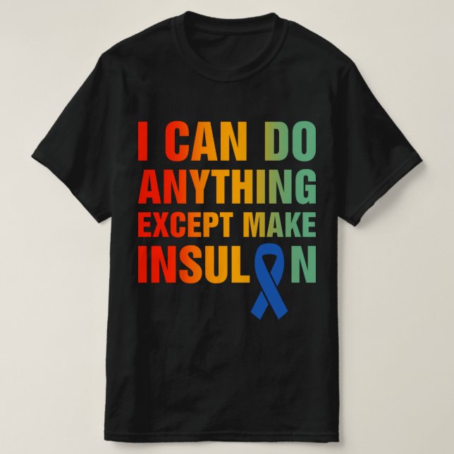 I Can Do Anything Except Make Insulin Diabetes T-Shirt (Design Front)