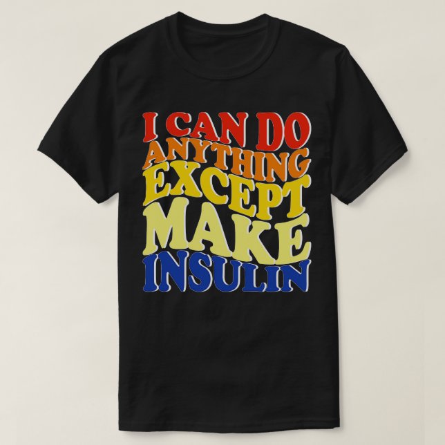I Can Do Anything Except Make Insulin T-Shirt (Design Front)