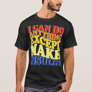 I Can Do Anything Except Make Insulin T-Shirt
