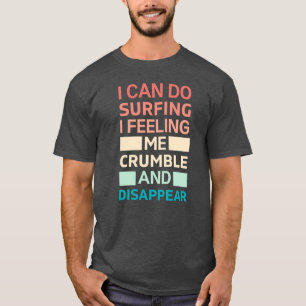 I can do surfing feeling me crumble and disappear T-Shirt