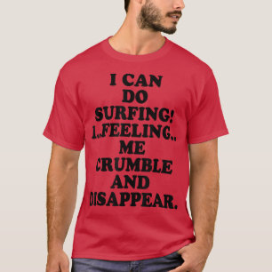 I Can Do Surfing I Feeling Me Crumble And Disappea T-Shirt