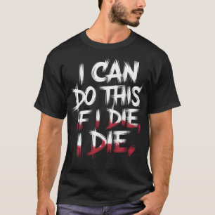 I Can Do This If I Die I Die - Funny Gym T-Shirt