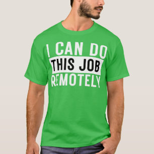 I Can Do This Job Remotely 6 T-Shirt