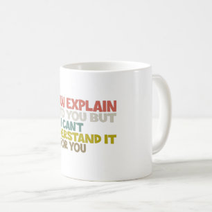 I Can Explain It to You but I Can't Understand it Coffee Mug