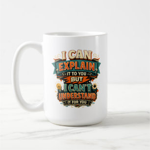 I Can Explain It to You But I Can't Understand It Coffee Mug