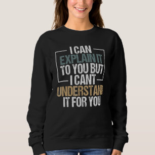 I Can Explain It To You But I Can't Understand It Sweatshirt