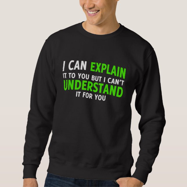 I Can Explain It To You But I Cant Understand Sweatshirt (Front)