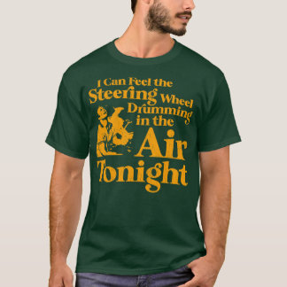 I Can Feel the Steering Wheel Drumming In the Air  T-Shirt