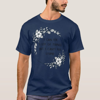 I Can Fix A Lot Of Things But I Cant Fix Stupid 2 T-Shirt