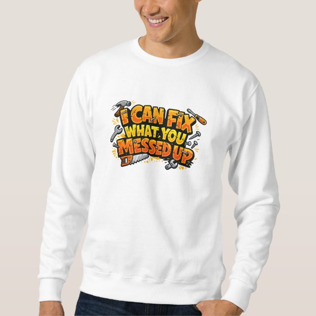 I Can Fix What You Messed Up Carpenter  Sweatshirt (Front)