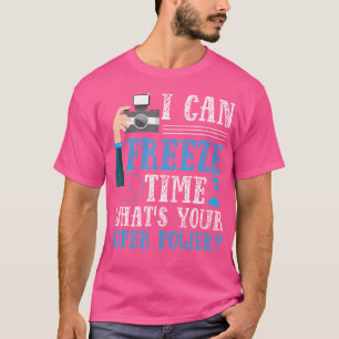I Can Freeze Time What'S Your Super Power Photogra T-Shirt
